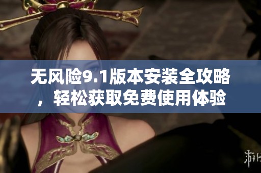 无风险9.1版本安装全攻略，轻松获取免费使用体验