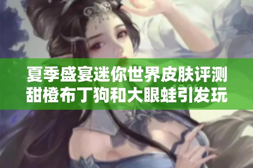 夏季盛宴迷你世界皮肤评测甜橙布丁狗和大眼蛙引发玩家热潮