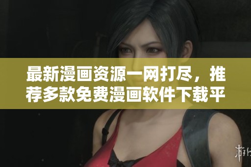 最新漫画资源一网打尽，推荐多款免费漫画软件下载平台