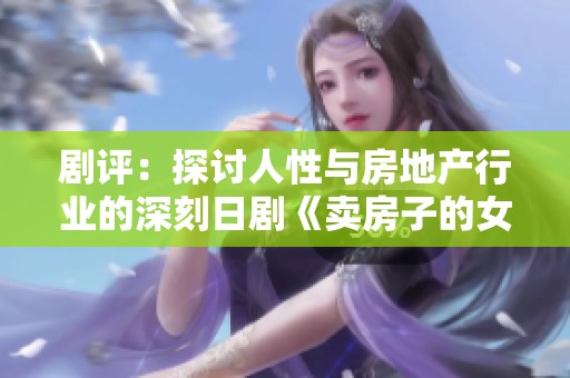 剧评：探讨人性与房地产行业的深刻日剧《卖房子的女人》