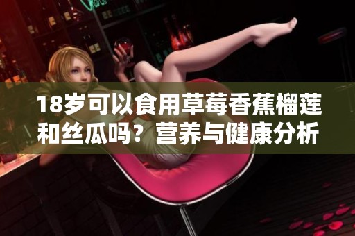 18岁可以食用草莓香蕉榴莲和丝瓜吗？营养与健康分析