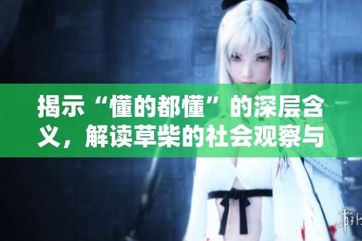 揭示“懂的都懂”的深层含义，解读草柴的社会观察与独特见解