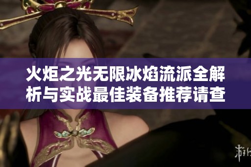 火炬之光无限冰焰流派全解析与实战最佳装备推荐请查阅探探手游网