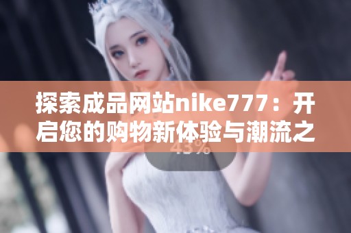 探索成品网站nike777：开启您的购物新体验与潮流之旅