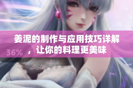 姜泥的制作与应用技巧详解，让你的料理更美味