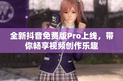 全新抖音免费版Pro上线，带你畅享视频创作乐趣