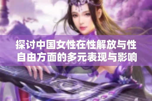 探讨中国女性在性解放与性自由方面的多元表现与影响