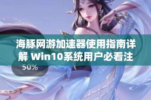 海豚网游加速器使用指南详解 Win10系统用户必看注意事项与操作步骤