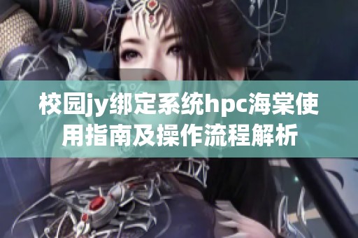 校园jy绑定系统hpc海棠使用指南及操作流程解析