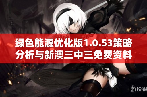 绿色能源优化版1.0.53策略分析与新澳三中三免费资料的提升探讨
