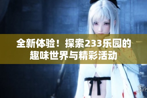 全新体验！探索233乐园的趣味世界与精彩活动