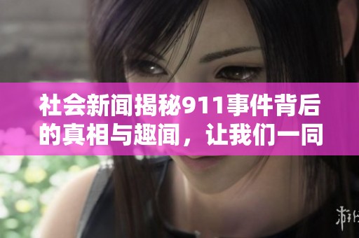 社会新闻揭秘911事件背后的真相与趣闻，让我们一同探讨共同关注的话题