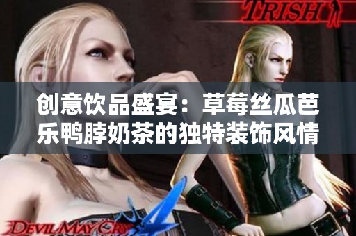 创意饮品盛宴：草莓丝瓜芭乐鸭脖奶茶的独特装饰风情