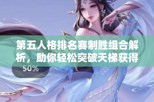 第五人格排名赛制胜组合解析，助你轻松突破天梯获得高胜率攻略