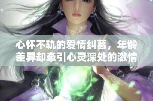 心怀不轨的爱情纠葛，年龄差异却牵引心灵深处的激情与挣扎