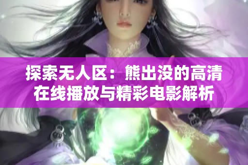 探索无人区：熊出没的高清在线播放与精彩电影解析