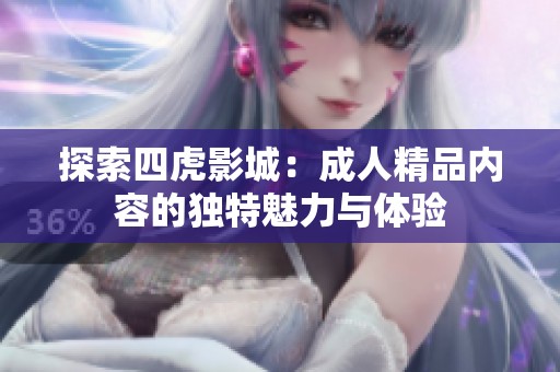 探索四虎影城：成人精品内容的独特魅力与体验
