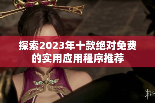 探索2023年十款绝对免费的实用应用程序推荐