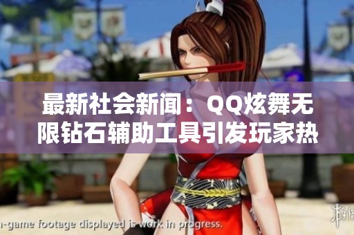 最新社会新闻：QQ炫舞无限钻石辅助工具引发玩家热议与关注