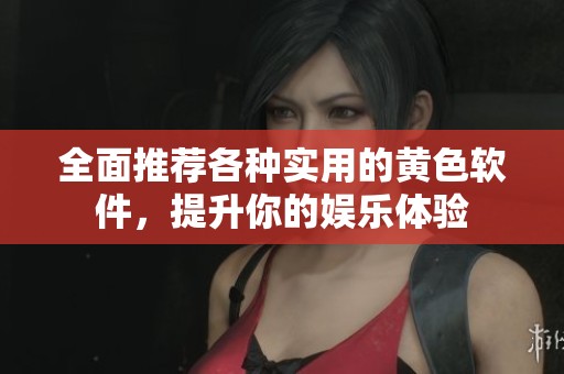 全面推荐各种实用的黄色软件，提升你的娱乐体验