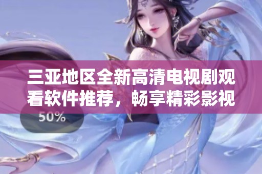 三亚地区全新高清电视剧观看软件推荐，畅享精彩影视体验