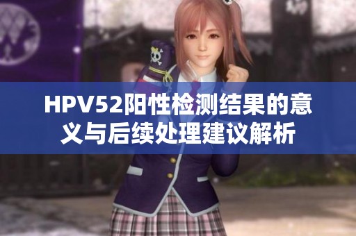 HPV52阳性检测结果的意义与后续处理建议解析
