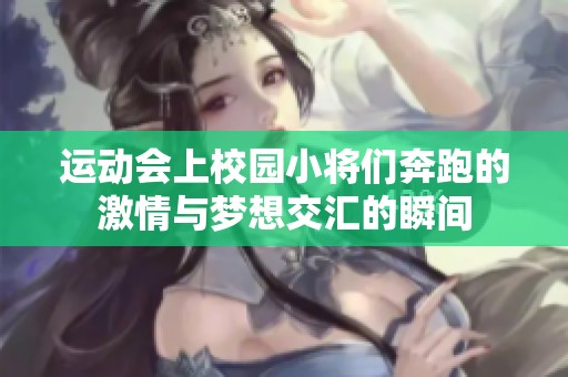 运动会上校园小将们奔跑的激情与梦想交汇的瞬间