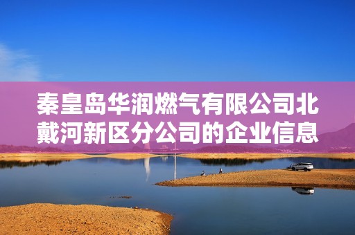 秦皇岛华润燃气有限公司北戴河新区分公司的企业信息查询与信用评估分析