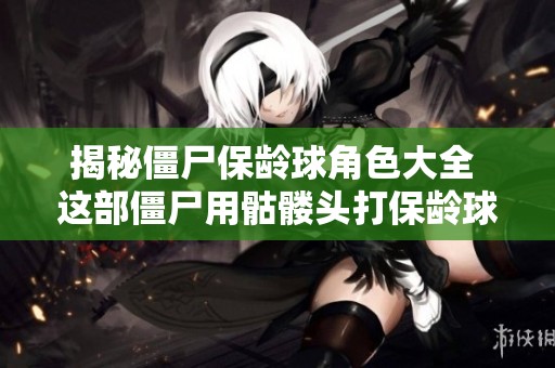 揭秘僵尸保龄球角色大全 这部僵尸用骷髅头打保龄球的电影到底叫什么