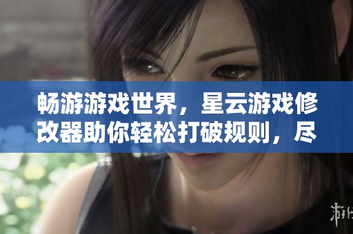 畅游游戏世界，星云游戏修改器助你轻松打破规则，尽享无限乐趣！