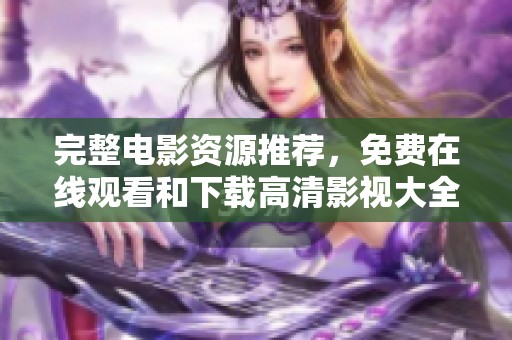 完整电影资源推荐，免费在线观看和下载高清影视大全
