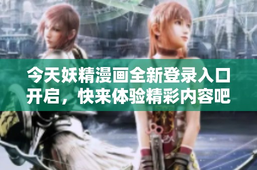 今天妖精漫画全新登录入口开启，快来体验精彩内容吧！