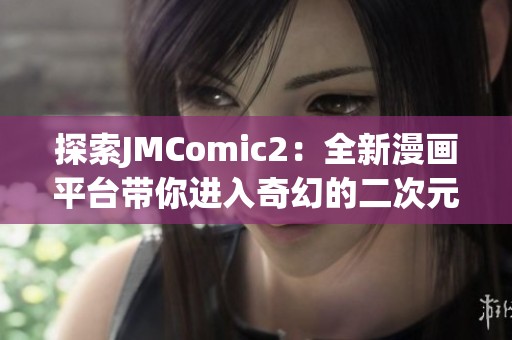 探索JMComic2：全新漫画平台带你进入奇幻的二次元世界