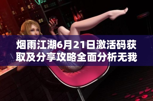 烟雨江湖6月21日激活码获取及分享攻略全面分析无我手游论坛