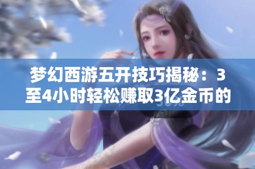 梦幻西游五开技巧揭秘：3至4小时轻松赚取3亿金币的有效方法解析