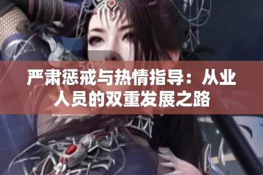 严肃惩戒与热情指导：从业人员的双重发展之路