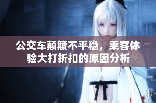 公交车颠簸不平稳，乘客体验大打折扣的原因分析