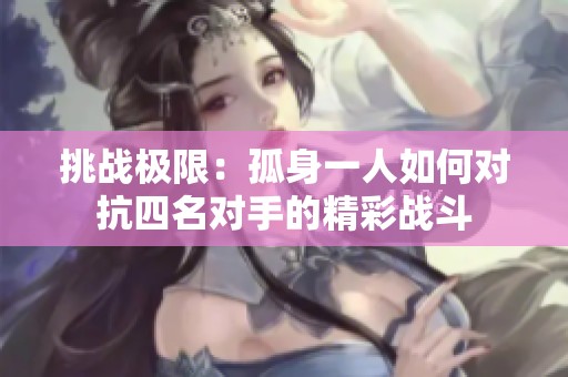 挑战极限：孤身一人如何对抗四名对手的精彩战斗