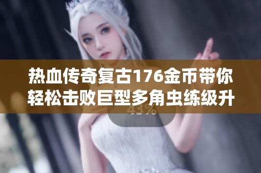 热血传奇复古176金币带你轻松击败巨型多角虫练级升级到7级攻略分享