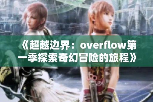 《超越边界：overflow第一季探索奇幻冒险的旅程》