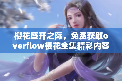 樱花盛开之际，免费获取overflow樱花全集精彩内容