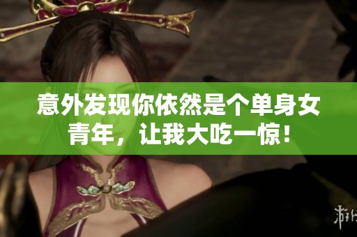 意外发现你依然是个单身女青年，让我大吃一惊！