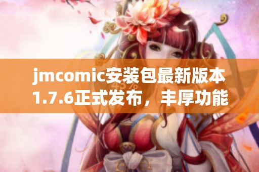 jmcomic安装包最新版本1.7.6正式发布，丰厚功能等你体验