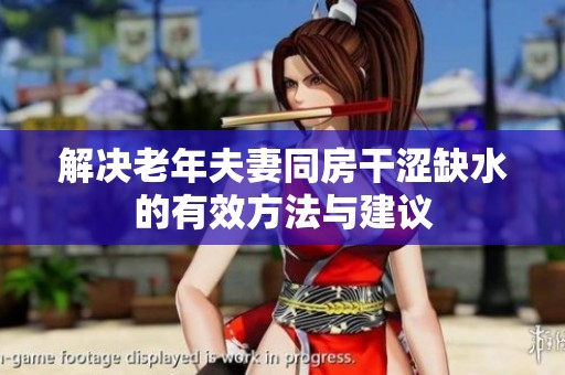 解决老年夫妻同房干涩缺水的有效方法与建议
