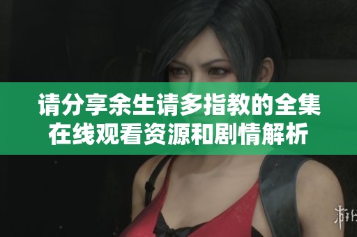 请分享余生请多指教的全集在线观看资源和剧情解析