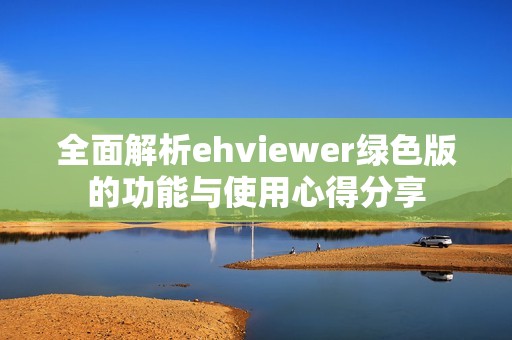 全面解析ehviewer绿色版的功能与使用心得分享