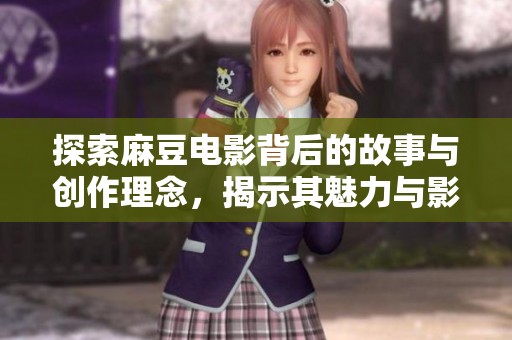 探索麻豆电影背后的故事与创作理念，揭示其魅力与影响力