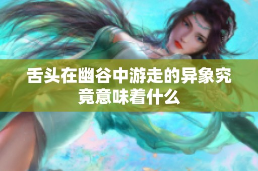 舌头在幽谷中游走的异象究竟意味着什么