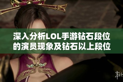 深入分析LOL手游钻石段位的演员现象及钻石以上段位的游戏生态探秘