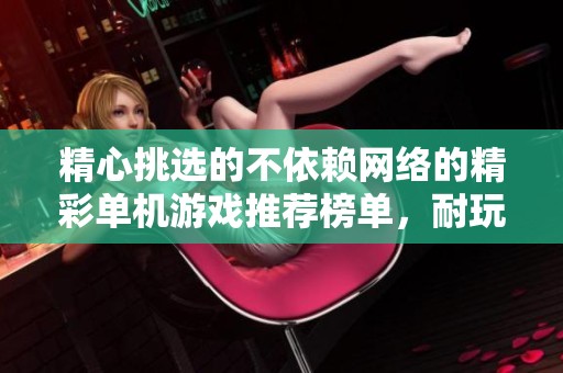 精心挑选的不依赖网络的精彩单机游戏推荐榜单，耐玩程度一目了然